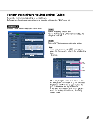 Page 2727
Perform the minimum required settings [Quick]
Perform the minimum required settings to operate this unit.
Before perform the settings on each setup menu, check the settings on the Quick menu first.
Screenshot 1
Click the [Quick] button to display the Quick menu.
Step 1
Perform the settings for each item.
Refer to the following for further information about the
settings for each item.
Step 2
Click the [SET] button after completing the settings.
Note:
When there are two or more [SET] buttons on the...