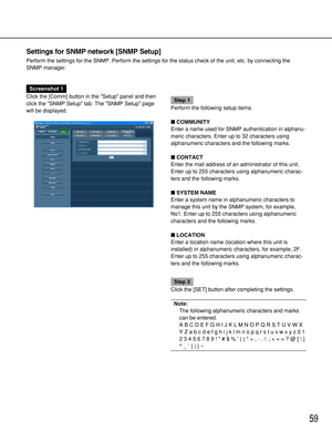 Page 5959
Settings for SNMP network [SNMP Setup]
Perform the settings for the SNMP. Perform the settings for the status check of the unit, etc. by connecting the
SNMP manager.
Screenshot 1
Click the [Comm] button in the Setup panel and then
click the SNMP Setup tab. The SNMP Setup page
will be displayed.
Step 1
Perform the following setup items.
COMMUNITY
Enter a name used for SNMP authentication in alphanu-
meric characters. Enter up to 32 characters using
alphanumeric characters and the following marks....