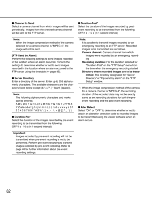 Page 6262
Channel to Send
Select a camera channel from which images will be sent
periodically. Images from the checked camera channel
will be sent to the FTP server.
Note:
When the image compression method of the camera
selected for a camera channel is MPEG-4, the
image will not be sent.
[FTP Send by Alarm]
Perform the following settings to send images recorded
in the location where an alarm occurred. Perform the
settings to determine whether or not to send images
recorded in the location where an alarm...