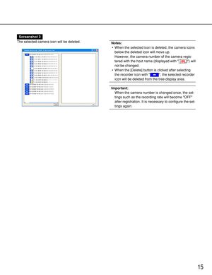 Page 1515
Screenshot 3
The selected camera icon will be deleted.
Notes:
• When the selected icon is deleted, the camera icons
below the deleted icon will move up.
However, the camera number of the camera regis-
tered with the host name (displayed with  ) will
not be changed.
• When the [Delete] button is clicked after selecting
the recorder icon with  , the selected recorder
icon will be deleted from the tree display area.
Important:
When the camera number is changed once, the set-
tings such as the recording...