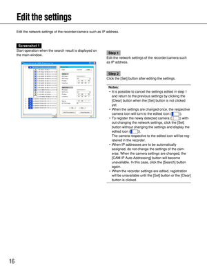 Page 1616
Edit the settings
Edit the network settings of the recorder/camera such as IP address.
Screenshot 1
Start operation when the search result is displayed on
the main window.
Step 1
Edit the network settings of the recorder/camera such
as IP address.
Step 2
Click the [Set] button after editing the settings.
Notes:
• It is possible to cancel the settings edited in step 1
and return to the previous settings by clicking the
[Clear] button when the [Set] button is not clicked
yet. 
• When the settings are...