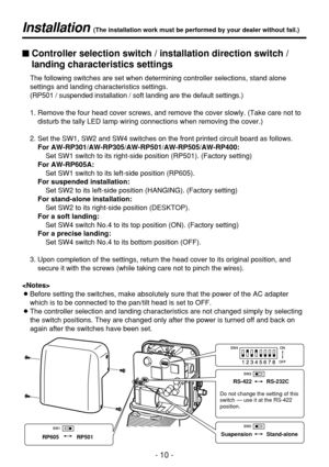 Page 10$Controller selection switch / installation direction switch /
landing characteristics settings
The following switches are set when determining controller selections, stand alone
settings and landing characteristics settings.
(RP501 / suspended installation / soft landing are the default settings.)
1. Remove the four head cover screws, and remove the cover slowly. (Take care not to
disturb the tally LED lamp wiring connections when removing the cover.)
2. Set the SW1, SW2 and SW4 switches on the front...