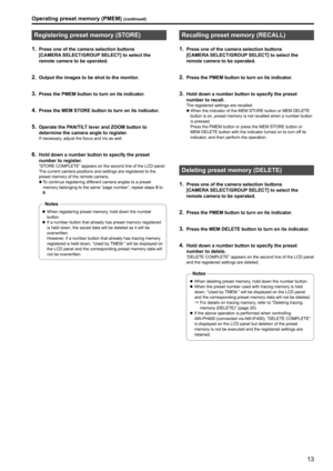 Page 1313
Registering preset memory (STORE)
1 . Press one of the camera selection buttons 
[CAMERA
 
SELECT/GROUP
 
 SELECT] to select the 
remote camera to be operated
 .
2 . Output the images to be shot to the monitor .
3 . Press the PMEM button to turn on its indicator .
4 . Press the MEM STORE button to turn on its indicator .
5 . Operate the PAN/TILT lever and ZOOM button to 
determine the camera angle to register
 .If necessary, adjust the focus and iris as well .
6 . Hold down a number button to specify...