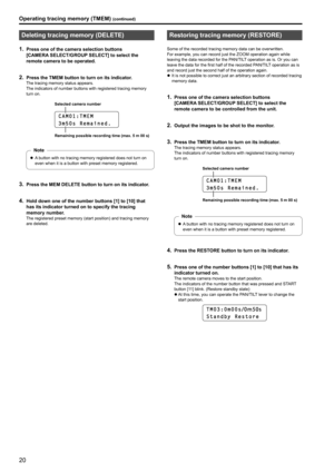 Page 2020
Operating tracing memory (TMEM) (continued)
Deleting tracing memory (DELETE)
1 . Press one of the camera selection buttons 
[CAMERA
 
SELECT/GROUP
 
 SELECT] to select the 
remote camera to be operated
 .
2 . Press the TMEM button to turn on its indicator .The tracing memory status appears .The indicators of number buttons with registered tracing memory 
turn on
 .
C A M 0 1 : T M E M
3 m 5 0 s   R e m a i n e d \f
Selected camera number
Remaining possible recording time (max
 .  5 m 00 s)
zzA button...