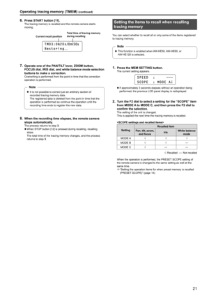 Page 2121
6 . Press START button [11] .The tracing memory is recalled and the remote camera starts 
moving .
T M 0 3 : 0 m 2 0 s  N   T
R e s t o r i n g. . .
Current recall position Total time of tracing memory 
during recalling
7 . Operate one of the PAN/TILT lever, ZOOM button, 
FOCUS dial, IRIS dial, and white balance mode selection 
buttons to make a correction
 .
Overwriting is performed from the point in time that the correction 
operation is performed .
zzIt is not possible to correct just an...