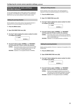 Page 2323
Setting the pan, tilt, zoom, and focus 
operation directions
You can set the direction that a remote camera moves in response to 
the operation of the PAN/TILT lever, ZOOM button, and FOCUS dial .
With this unit, you can set the direction for each camera number .
Setting the panning direction
Set the operation of the remote camera in the horizontal direction in 
response to the horizontal operation of the PAN/TILT lever .
1 . Press the MENU button .
2 . Open PAN DIRECTION menu [26] .
3 . Turn the F1...