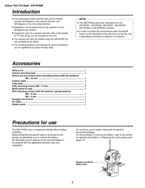 Page 6Indoor Pan/Tilt Head  AW-PH400
6
Introduction
Accessories
Precautions for use
≥The stand-alone indoor pan/tilt head can be rotated
through 300 degrees in the vertical direction and 
400 degrees in the horizontal direction.
≥Operations can be performed at high speeds of up to 
90 degrees per second.
≥Equipment such as a camera and lens with a total weight
of 17.6 lbs (8 kg) can be mounted on the unit.
≥The camera can also be rotated using the AW-RL400 roll
unit available as an option.
≥The shooting...