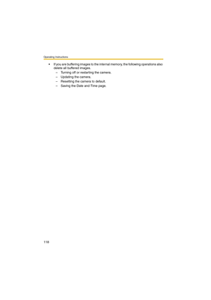 Page 118Operating Instructions
118
 If you are buffering images to the internal memory, the following operations also 
delete all buffered images.
– Turning off or restarting the camera.
– Updating the camera.
– Resetting the camera to default.
– Saving the Date and Time page. 