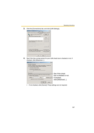 Page 187Operating Instructions
187
3.Click the [Connections] tab, and click [LAN Settings].
4.See if the Use a proxy server for your LAN check box is checked or not. If 
checked, click [Advanced...].
 If not checked, click [Cancel]. Proxy settings are not required.
See if this check
box is checked or not.
If checked, 
click [Advanced...]. 