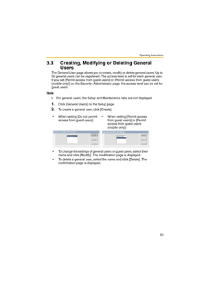 Page 93Operating Instructions
93
3.3 Creating, Modifying or Deleting General 
Users
The General User page allows you to create, modify or delete general users. Up to 
50 general users can be registered. The access level is set for each general user. 
If you set [Permit access from guest users] or [Permit access from guest users 
(mobile only)] on the Security: Administrator page, the access level can be set for 
guest users.
Note
 For general users, the Setup and Maintenance tabs are not displayed.
1.Click...