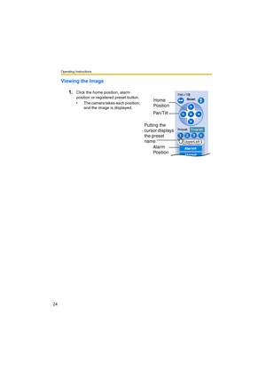 Page 24Operating Instructions
24
Viewing the Image
1.
Click the home position, alarm 
position or registered preset button.
• The camera takes each position, 
and the image is displayed.
Alarm 
Position
Pan/Tilt
Putting the 
cursor displays 
the preset 
name.Home 
Position
UpperLeft 