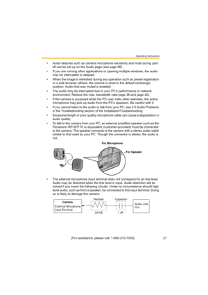 Page 27Operating Instructions
[For assistance, please call: 1-800-272-7033]                                 27
• Audio features such as camera microphone sensitivity and mute during pan/
tilt can be set up on the Audio page (see page 66).
• If you are running other applications or opening multiple windows, the audio 
may be interrupted or delayed.
• When the image is refreshed during any operation such as preset registration 
or a web browser refresh, the volume is reset to the default (midrange) 
position....