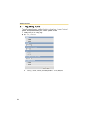 Page 66Operating Instructions
66
2.11 Adjusting Audio
The Audio page allows you to adjust the built-in microphone, the use of external 
speaker, microphone sensitivity and external speaker volume.
1.Click [Audio] on the Setup page.
2.Set each parameter.
• Clicking [Cancel] cancels your settings without saving changes. 