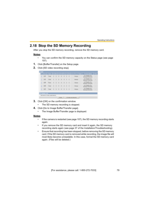 Page 79Operating Instructions
[For assistance, please call: 1-800-272-7033]                                 79
2.18 Stop the SD Memory Recording
After you stop the SD memory recording, remove the SD memory card.
Notes
• You can confirm the SD memory capacity on the Status page (see page 
107).
1.Click [Buffer/Transfer] on the Setup page.
2.Click [SD video recording stop].
3.Click [OK] on the confirmation window.
• The SD memory recording is stopped.
4.Click [Go to Image Buffer/Transfer page].
• The Image...