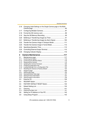 Page 11Operating Instructions
 [For assistance, please call: 1-800-272-7033]                                  11
2.16 Changing Initial Settings on the Single Camera page or the Multi-
Camera page ............................................................................... 84
2.17 Configuring Multiple Cameras...................................................... 87
2.18 Format the SD memory card........................................................ 89
2.19 Stop the SD Memory Recording...