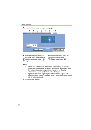 Page 14Operating Instructions
14
4.Click the following tabs to display each page.
Notes
 When users other than an administrator are accessing the camera, 
[Setup] and [Maintenance] tab will not be displayed. Additionally, When 
[Do not permit access from guest users] is set on the Security: 
Administrator page, [Login] tab will not be displayed.
 If [View Multi-Camera page] or [View Buffered Image page] is not 
permitted on the General User page, [Multi-Camera] or [Buffered Image] 
tab will not be displayed....