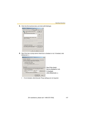 Page 147Operating Instructions
 [For assistance, please call: 1-800-272-7033]                                  147
3.Click the [Connections] tab, and click [LAN Settings].
4.See if the Use a proxy server check box is checked or not. If checked, click 
[Advanced...].
•If not checked, click [Cancel]. Proxy settings are not required.
See if the check
box is checked or not.
If checked, 
click [Advanced...]. 