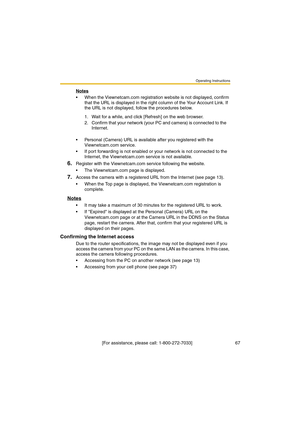 Page 67Operating Instructions
 [For assistance, please call: 1-800-272-7033]                                  67
Notes
•When the Viewnetcam.com registration website is not displayed, confirm 
that the URL is displayed in the right column of the Your Account Link. If 
the URL is not displayed, follow the procedures below.
•Personal (Camera) URL is available after you registered with the 
Viewnetcam.com service.
•If port forwarding is not enabled or your network is not connected to the 
Internet, the...