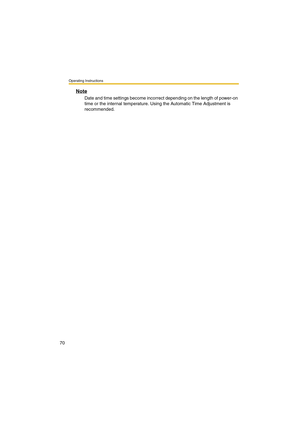 Page 70Operating Instructions
70
Note
Date and time settings become incorrect depending on the length of power-on 
time or the internal temperature. Using the Automatic Time Adjustment is 
recommended. 