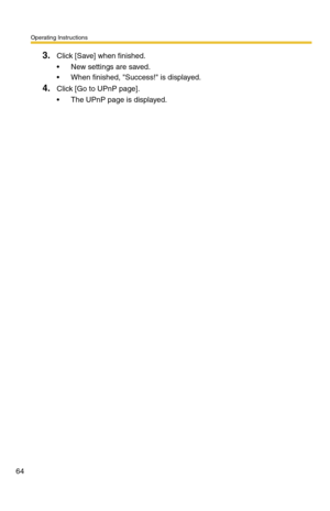 Page 64Operating Instructions
64
3.Click [Save] when finished.
 New settings are saved.
 When finished, Success! is displayed. 
4.Click [Go to UPnP page].
 The UPnP page is displayed. 