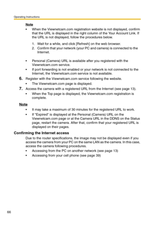 Page 66Operating Instructions
66
Note
 When the Viewnetcam.com registration website is not displayed, confirm 
that the URL is displayed in the right column of the Your Account Link. If 
the URL is not displayed, follow the procedures below.
 Personal (Camera) URL is available after you registered with the 
Viewnetcam.com service.
 If port forwarding is not enabled or your network is not connected to the 
Internet, the Viewnetcam.com service is not available.
6.Register with the Viewnetcam.com service...