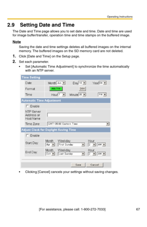 Page 67Operating Instructions
[For assistance, please call: 1-800-272-7033]                                 67
2.9 Setting Date and Time
The Date and Time page allows you to set date and time. Date and time are used 
for image buffer/transfer, operation time and time stamps on the buffered image.
Note
Saving the date and time settings deletes all buffered images on the internal 
memory. The buffered images on the SD memory card are not deleted.
1.Click [Date and Time] on the Setup page.
2.Set each parameter.
...