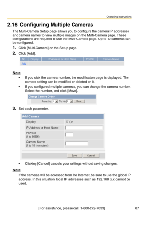 Page 87Operating Instructions
[For assistance, please call: 1-800-272-7033]                                 87
2.16 Configuring Multiple Cameras
The Multi-Camera Setup page allows you to configure the camera IP addresses 
and camera names to view multiple images on the Multi-Camera page. These 
configurations are required to use the Multi-Camera page. Up to 12 cameras can 
be configured.
1.Click [Multi-Camera] on the Setup page.
2.Click [Add].
Note
 If you click the camera number, the modification page is...