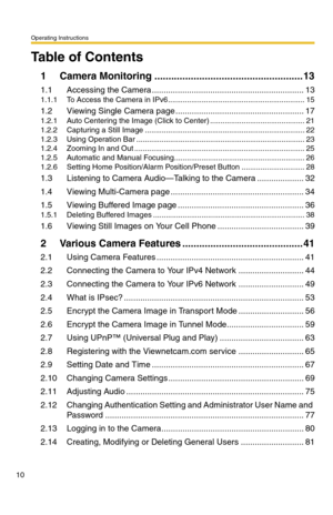 Page 10Operating Instructions
10
Table of Contents
1 Camera Monitoring ..................................................... 13
1.1 Accessing the Camera ................................................................. 13
1.1.1 To Access the Camera in IPv6................................................................. 15
1.2 Viewing Single Camera page ....................................................... 17
1.2.1 Auto Centering the Image (Click to Center) ............................................. 21...