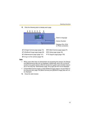 Page 12Operating Instructions
12
4.Click the following tabs to display each page.
Note
 When users other than an administrator are accessing the camera, the [Setup] 
and [Maintenance] tabs are not displayed. Additionally, when [Do not permit 
access from guest users] or [Permit access from guest users (mobile only)] is 
set on the Security: Administrator page, the [Login] tab will not be displayed.
 If [View Multi-Camera page] or [View Buffered Image page] is not permitted on 
the General User page, the...