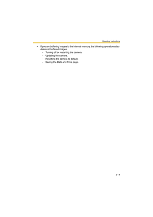 Page 117Operating Instructions
117
 If you are buffering images to the internal memory, the following operations also 
delete all buffered images.
– Turning off or restarting the camera.
– Updating the camera.
– Resetting the camera to default.
– Saving the Date and Time page. 