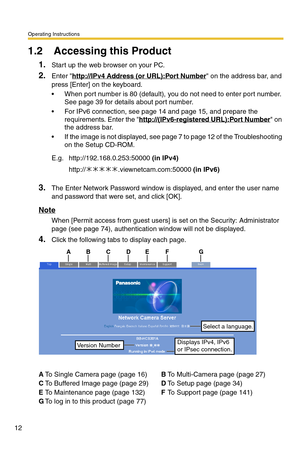 Page 12Operating Instructions
12
1.2 Accessing this Product
1.Start up the web browser on your PC.
2.Enter http://IPv4 Address (or URL):Port Number on the address bar, and 
press [Enter] on the keyboard.
 When port number is 80 (default), you do not need to enter port number. 
See page 
39 for details about port number.
 For IPv6 connection, see page 14 and page 15, and prepare the 
requirements. Enter the http://(IPv6-registered URL):Port Number on 
the address bar.
 If the image is not displayed, see page...