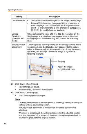 Page 68Operating Instructions
68
3.Click [Save] when finished.
 New settings are saved.
 When finished, Success! is displayed.
4.Click [Go to Camera page].
 The Camera page is displayed.
Note
Clicking [Save] saves the adjusted position. Clicking [Cancel] cancels your 
settings without saving the position.
Picture position adjustment is reflected on the actual screen while 
adjusting.
When not to click [Save], the video is displayed in the adjusted position 
until turn the power off is turned off, however,...