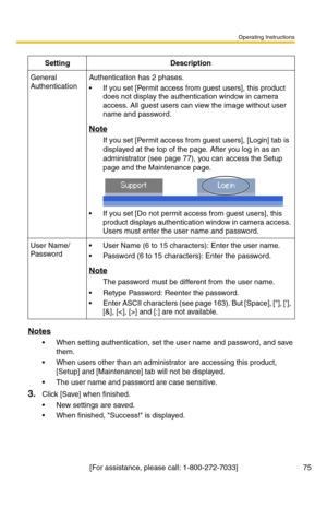 Page 75Operating Instructions
[For assistance, please call: 1-800-272-7033] 75
Notes
 When setting authentication, set the user name and password, and save 
them.
 When users other than an administrator are accessing this product, 
[Setup] and [Maintenance] tab will not be displayed.
 The user name and password are case sensitive.
3.Click [Save] when finished.
 New settings are saved.
 When finished, Success! is displayed.
SettingDescription
General 
AuthenticationAuthentication has 2 phases.
 If you set...