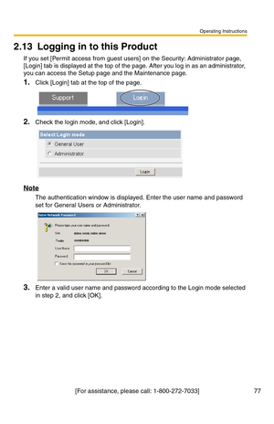 Page 77Operating Instructions
[For assistance, please call: 1-800-272-7033] 77
2.13 Logging in to this Product
If you set [Permit access from guest users] on the Security: Administrator page, 
[Login] tab is displayed at the top of the page. After you log in as an administrator, 
you can access the Setup page and the Maintenance page.
1.Click [Login] tab at the top of the page.
2.Check the login mode, and click [Login].
Note
The authentication window is displayed. Enter the user name and password 
set for...