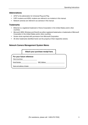 Page 3[For assistance, please call: 1-800-272-7033]Operating Instructions
3
Abbreviations
UPnP is the abbreviation for Universal Plug and Play.
 CATV modems and ADSL modems are referred to as modems in this manual.
Network cameras are referred to as cameras in this manual.
Trademarks
Ethernet is a registered trademark of Xerox Corporation in the United States and/or other 
countries.
 Microsoft, MSN, Windows and DirectX are either registered trademarks or trademarks of Microsoft 
Corporation in the United...