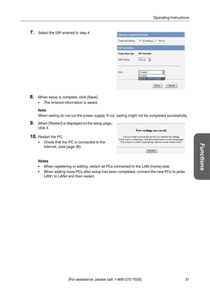 Page 3131 [For assistance, please call: 1-800-272-7033]Operating Instructions
Functions
7.Select the ISP entered in step 4.
8.When setup is complete, click [Save].
 The entered information is saved.
Note
When saving do not cut the power supply. If cut, saving might not be completed successfully.
9.When [Restart] is displayed on the setup page, 
click it.
10.Restart the PC.
 Check that the PC is connected to the 
Internet. (see page 36)
Notes
 When registering or editing, restart all PCs connected to the LAN...