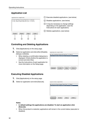 Page 92Operating Instructions
92
Application List
Controlling and Deleting Applications
Executing Disabled Applications
Executes disabled applications. (see below)
Disables applications. (see below)
It may be necessary to change settings 
depending on the application. (see the 
Instructions for each application)
Deletes applications. (see below)
1.Click [Applications] on the setup page.
2.Select an application and click either [Disable], 
[Setup] or [Delete].
 When deleting, a confirmation dialog box is...