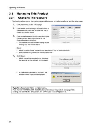 Page 94Operating Instructions
94
3.3 Managing This Product
3.3.1 Changing The Password
This function allows you to change the password for access to the Camera Portal and the setup page.
1.Click [Password] on the setup page.
2.Enter a new User Name (6 - 15 characters) in 
the 
User Name data field in either the Setup 
Pages or Camera Portal.
3.Enter a new Password (6 - 15 characters) in the 
Password data field, then re-enter in the 
Retype Password data field.
 You can set one password in Setup Pages 
and up...