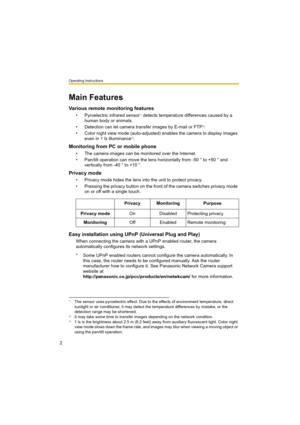 Page 2Operating Instructions
2
Main Features
Various remote monitoring features
• Pyroelectric infrared sensor*1 detects temperature differences caused by a 
human body or animals.
• Detection can let camera transfer images by E-mail or FTP
*2.
• Color night view mode (auto-adjusted) enables the camera to display images 
even in 1 lx illuminance
*3.
Monitoring from PC or mobile phone
• The camera images can be monitored over the Internet.
• Pan/tilt operation can move the lens horizontally from -50 ° to +50 °...