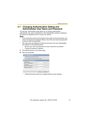 Page 41Operating Instructions
[For assistance, please call: 1-800-272-7033]                                 41
2.7 Changing Authentication Setting and 
Administrator User Name and Password
The Security: Administrator page allows you to change authentication, 
administrator user name and password. The authentication window is displayed, 
and allows the registered users to access the camera.
Notes
• If you access the camera for the first time, the window to set administrator user 
name and password is displayed....