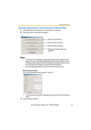 Page 91Operating Instructions
[For assistance, please call: 1-800-272-7033]                                 91
Automatic Setup (Local or Internet Access) or Manual Setup
1.
Click [Execute] on the Camera List window shown on page 90.
2.Click each button to execute the program.
Notes
• For the first time installation or after pressing the Factory Default Reset 
button, you must select [Automatic Setup (Local Access Only)]. To start 
the Manual Setup, execute Automatic Setup (Local Access Only) first, and 
then...