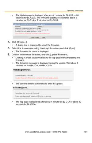 Page 101Operating Instructions
[For assistance, please call: 1-800-272-7033] 101
 The Update page is displayed after about 1 minute for BL-C1A or 90 
seconds for BL-C20A. The firmware update process takes about 6 
minutes for BL-C1A or 7 minutes for BL-C20A.
4.Click [Browse...].
 A dialog box is displayed to select the firmware.
5.Select the firmware (including directory information) and click [Open].
 The firmware file name is displayed.
6.Confirm the firmware file name, and click [Update Firmware].
...