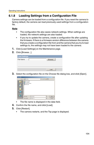 Page 104Operating Instructions
104
6.1.8 Loading Settings from a Configuration File
Camera settings can be loaded from a configuration file. If you reset the camera to 
factory default, the camera can load previously used settings from a configuration 
file.
Note
 The configuration file also saves network settings. When settings are 
loaded, the network settings are also loaded. 
 If you try to update the camera, create a configuration file after updating 
the firmware. If there is a firmware version...