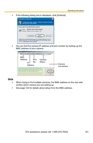 Page 121Operating Instructions
[For assistance, please call: 1-800-272-7033] 121
 If the following dialog box is displayed, click [Unblock].
 You can find the camera IP address and port number by looking up the 
MAC address of your camera. 
Note
 When trying to find multiple cameras, the MAC address on the rear side 
verifies which camera you are setting up.
 See page 124 for details about setup from the MAC address.
Camera 
Status
Camera 
List window Por t 
No. MAC 
Address
IP 
Address 