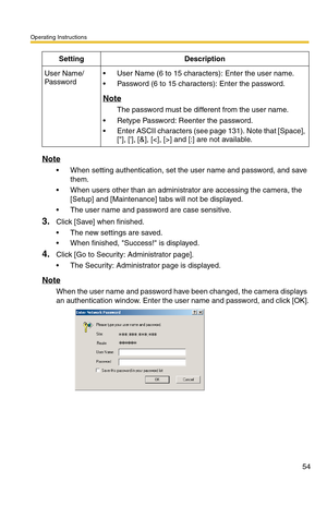 Page 54Operating Instructions
54
Note
 When setting authentication, set the user name and password, and save 
them.
 When users other than an administrator are accessing the camera, the 
[Setup] and [Maintenance] tabs will not be displayed.
 The user name and password are case sensitive.
3.Click [Save] when finished.
 The new settings are saved.
 When finished, Success! is displayed.
4.Click [Go to Security: Administrator page].
 The Security: Administrator page is displayed.
Note
When the user name and...