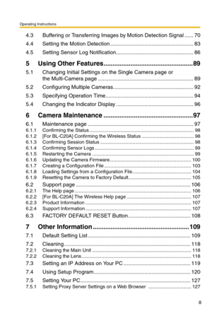 Page 8Operating Instructions
8
4.3 Buffering or Transferring Images by Motion Detection Signal ......70
4.4 Setting the Motion Detection ........................................................83
4.5 Setting Sensor Log Notification....................................................86
5 Using Other Features..................................................89
5.1 Changing Initial Settings on the Single Camera page or  
the Multi-Camera page................................................................89
5.2...