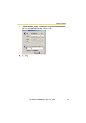 Page 105Operating Instructions
[For assistance, please call: 1-800-272-7033]                                 105
5.Enter the camera IP address into the Do not use proxy server for addresses 
beginning with data field. (Example: 192.168.0.253)
6.Click [OK]. 