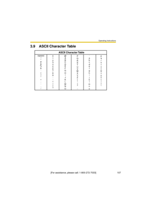 Page 107Operating Instructions
[For assistance, please call: 1-800-272-7033]                                 107
3.9 ASCII Character Table
(space)
!

#
$
%
&

(
)
*
+
,
-
.
/0
1
2
3
4
5
6
7
8
9
:
;
<
=
>
?
ASCII Character Table
@
A
B
C
D
E
F
G
H
I
J
K
L
M
N
OP
Q
R
S
T
U
V
W
X
Y
Z
[
\
]
^
_`
a
b
c
d
e
f
g
h
i
j
k
l
m
n
op
q
r
s
t
u
v
w
x
y
z
{
|
}
~ 