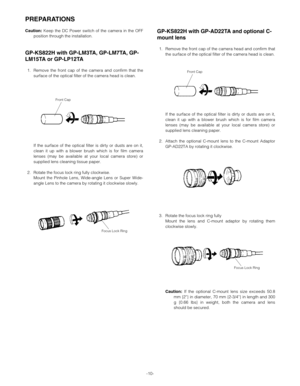 Page 10-10-
PREPARATIONS
Caution:Keep the DC Power switch of the camera in the OFF
position through the installation.
GP-KS822H with GP-LM3TA, GP-LM7TA, GP-
LM15TA or GP-LP12TA
1. Remove the front cap of the camera and confirm that the
surface of the optical filter of the camera head is clean.
If the surface of the optical filter is dirty or dusts are on it,
clean it up with a blower brush which is for film camera
lenses (may be available at your local camera store) or
supplied lens cleaning tissue paper.
2....