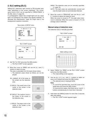 Page 18MANU:The detection area can be manually specified.
(page 18)
AUTO:The dark areas are automatically covered and
only the bright areas are automatically detected.
cMove the cursor to PEAK/AVE and use the [e] and
[f] buttons to adjust the detection level.
When the cursor is moved to P, the peak value (maxi-
mum) is detected. When the cursor is moved to A, the
average value is detected.
Manual setup of detection area
The detection area is manually specified.
zSelect MANU for AREA on the ELC CONT screen
and...